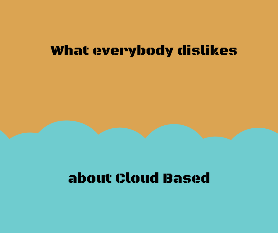 What everybody dislikes about Cloud Based